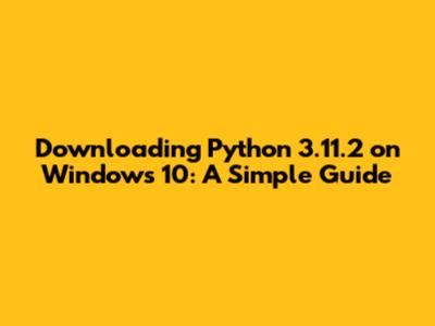 Downloading Python 3.11.2 on Windows 10: A Simple Guide