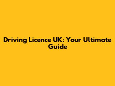 Driving Licence UK: Your Ultimate Guide