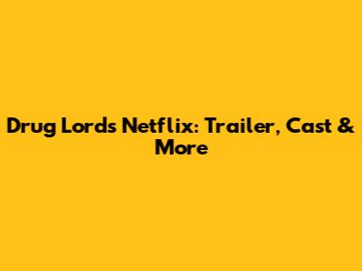 Drug Lords Netflix: Trailer, Cast & More