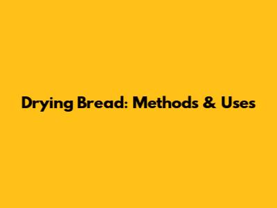 Drying Bread: Methods & Uses