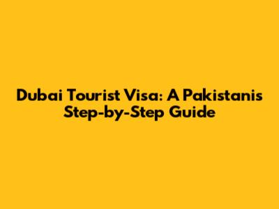 Dubai Tourist Visa: A Pakistani's Step-by-Step Guide