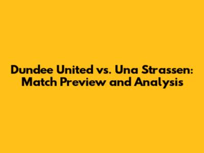 Dundee United vs. Una Strassen: Match Preview and Analysis