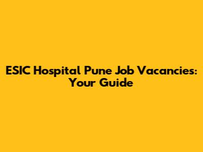 ESIC Hospital Pune Job Vacancies: Your Guide