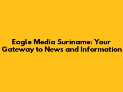 Eagle Media Suriname: Your Gateway to News and Information