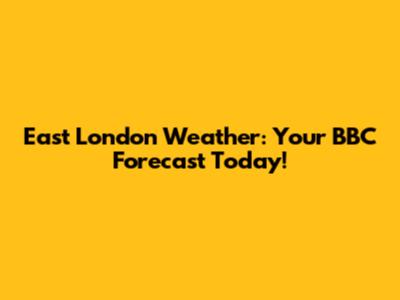 East London Weather: Your BBC Forecast Today!