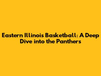 Eastern Illinois Basketball: A Deep Dive into the Panthers
