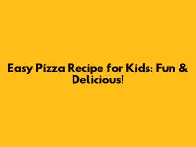 Easy Pizza Recipe for Kids: Fun & Delicious!