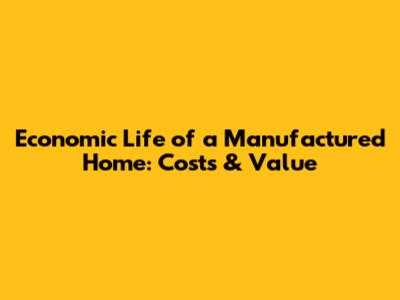 Economic Life of a Manufactured Home: Costs & Value