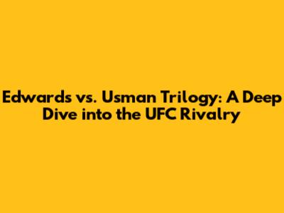 Edwards vs. Usman Trilogy: A Deep Dive into the UFC Rivalry