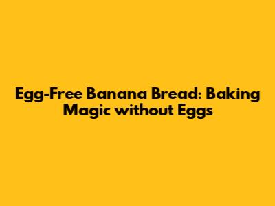 Egg-Free Banana Bread: Baking Magic without Eggs