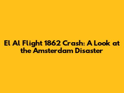 El Al Flight 1862 Crash: A Look at the Amsterdam Disaster