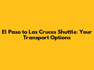 El Paso to Las Cruces Shuttle: Your Transport Options