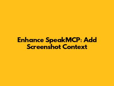 Enhance SpeakMCP: Add Screenshot Context