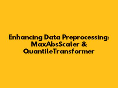 Enhancing Data Preprocessing: MaxAbsScaler & QuantileTransformer