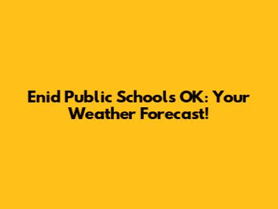 Enid Public Schools OK: Your Weather Forecast!