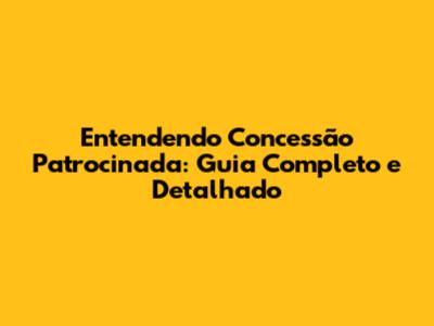 Entendendo Concessão Patrocinada: Guia Completo e Detalhado