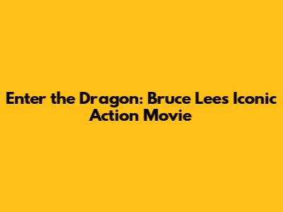 Enter the Dragon: Bruce Lee's Iconic Action Movie