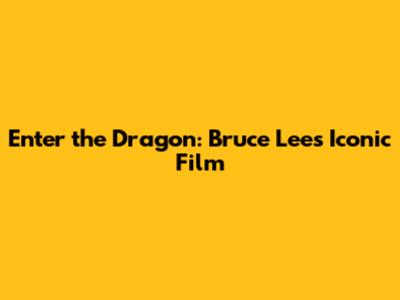 Enter the Dragon: Bruce Lee's Iconic Film
