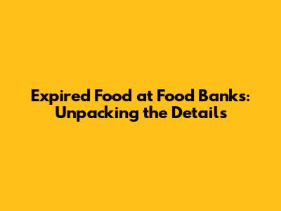 Expired Food at Food Banks: Unpacking the Details