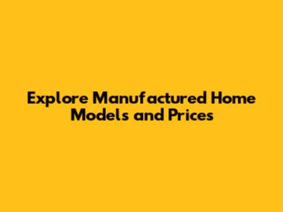 Explore Manufactured Home Models and Prices