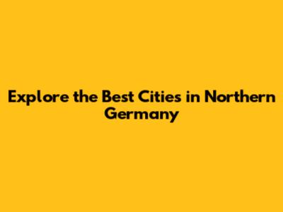 Explore the Best Cities in Northern Germany