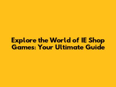 Explore the World of IE Shop Games: Your Ultimate Guide