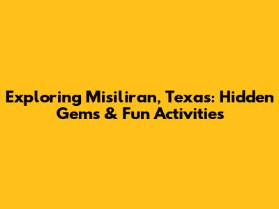 Exploring Misiliran, Texas: Hidden Gems & Fun Activities