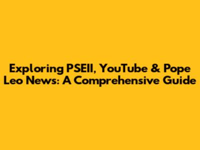 Exploring PSEII, YouTube & Pope Leo News: A Comprehensive Guide