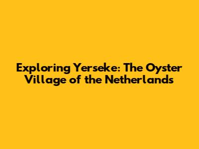 Exploring Yerseke: The Oyster Village of the Netherlands