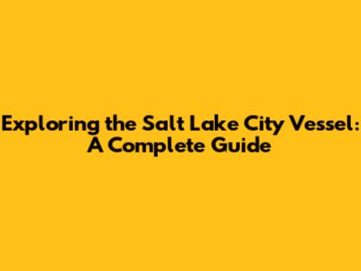 Exploring the Salt Lake City Vessel: A Complete Guide