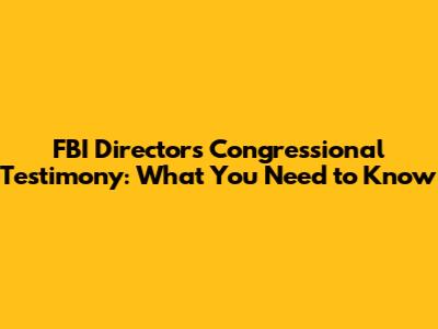 FBI Director's Congressional Testimony: What You Need to Know