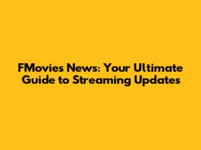 FMovies News: Your Ultimate Guide to Streaming Updates