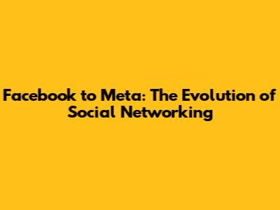 Facebook to Meta: The Evolution of Social Networking