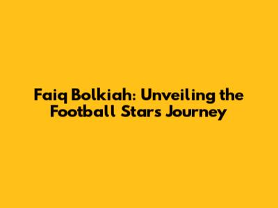 Faiq Bolkiah: Unveiling the Football Star's Journey