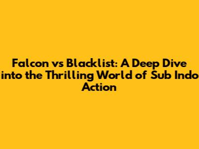 Falcon vs Blacklist: A Deep Dive into the Thrilling World of Sub Indo Action