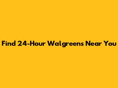 Find 24-Hour Walgreens Near You