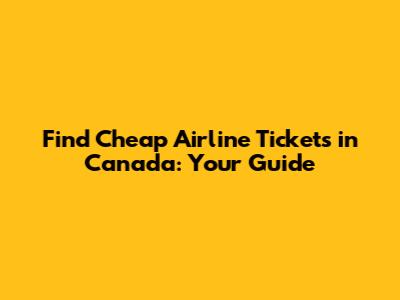 Find Cheap Airline Tickets in Canada: Your Guide