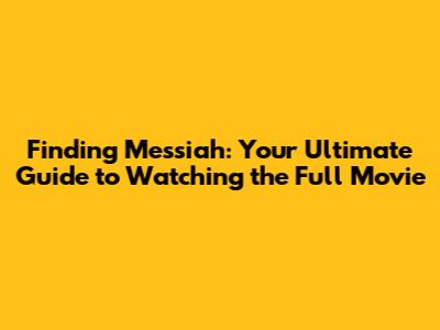 Finding Messiah: Your Ultimate Guide to Watching the Full Movie