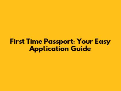 First Time Passport: Your Easy Application Guide