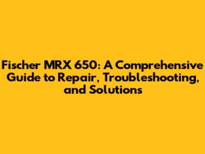 Fischer MRX 650: A Comprehensive Guide to Repair, Troubleshooting, and Solutions