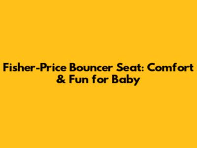 Fisher-Price Bouncer Seat: Comfort & Fun for Baby
