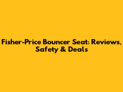 Fisher-Price Bouncer Seat: Reviews, Safety & Deals