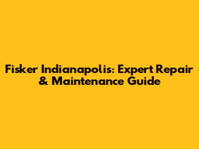 Fisker Indianapolis: Expert Repair & Maintenance Guide