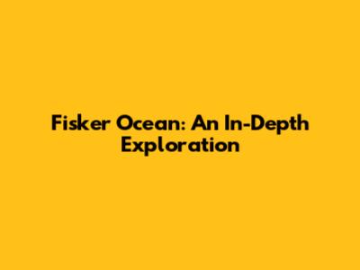 Fisker Ocean: An In-Depth Exploration