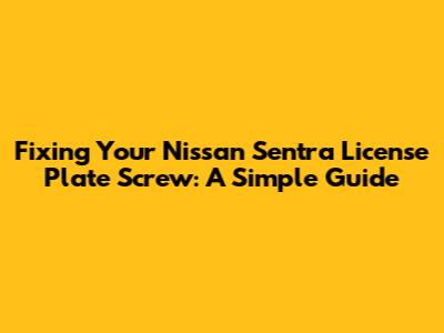 Fixing Your Nissan Sentra License Plate Screw: A Simple Guide