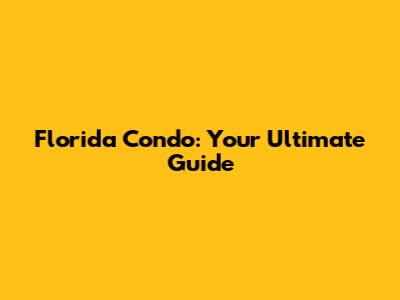 Florida Condo: Your Ultimate Guide