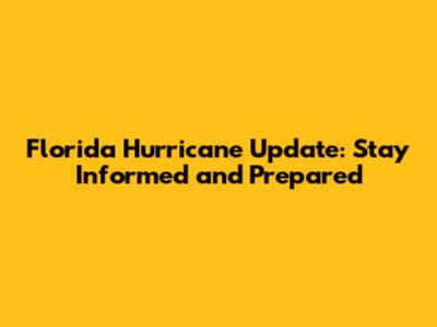 Florida Hurricane Update: Stay Informed and Prepared