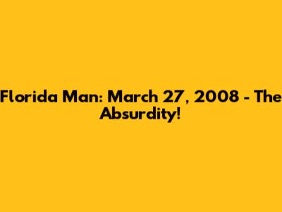 Florida Man: March 27, 2008 - The Absurdity!