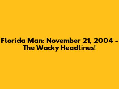 Florida Man: November 21, 2004 - The Wacky Headlines!