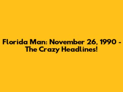 Florida Man: November 26, 1990 - The Crazy Headlines!